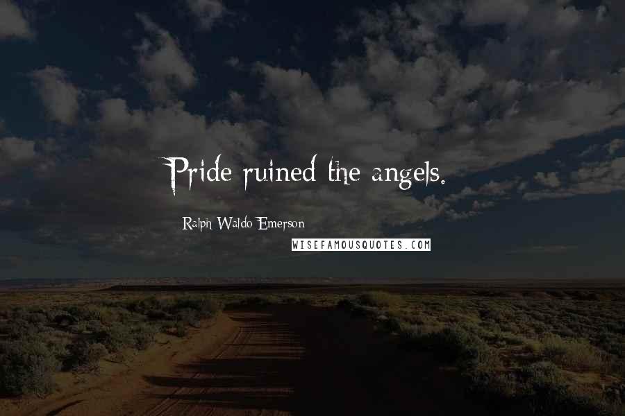 Ralph Waldo Emerson Quotes: Pride ruined the angels.