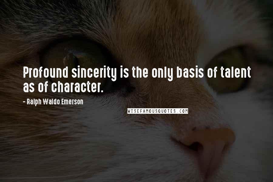 Ralph Waldo Emerson Quotes: Profound sincerity is the only basis of talent as of character.