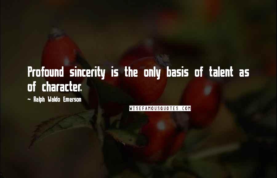 Ralph Waldo Emerson Quotes: Profound sincerity is the only basis of talent as of character.