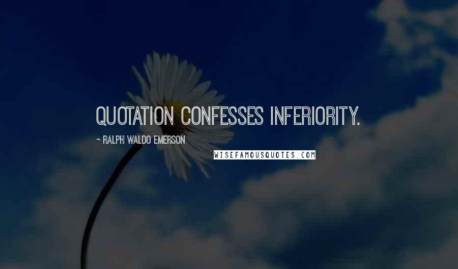 Ralph Waldo Emerson Quotes: Quotation confesses inferiority.