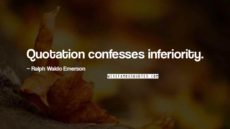 Ralph Waldo Emerson Quotes: Quotation confesses inferiority.