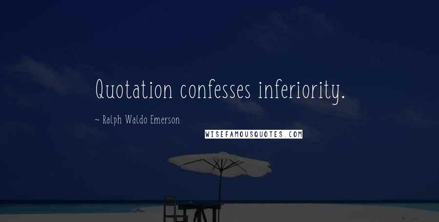 Ralph Waldo Emerson Quotes: Quotation confesses inferiority.