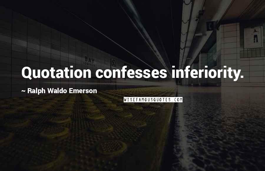 Ralph Waldo Emerson Quotes: Quotation confesses inferiority.