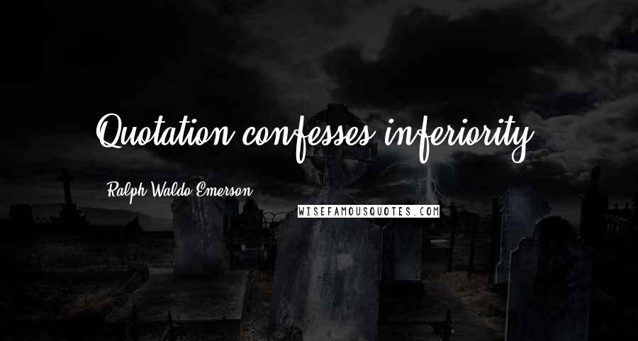 Ralph Waldo Emerson Quotes: Quotation confesses inferiority.