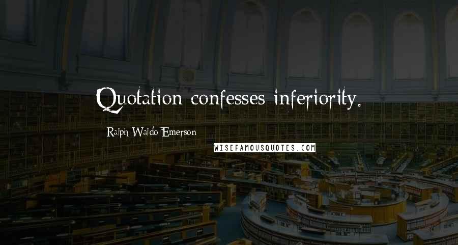 Ralph Waldo Emerson Quotes: Quotation confesses inferiority.