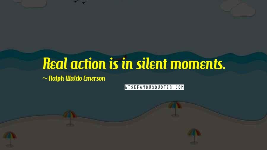 Ralph Waldo Emerson Quotes: Real action is in silent moments.
