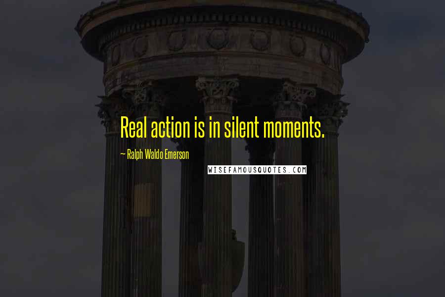 Ralph Waldo Emerson Quotes: Real action is in silent moments.