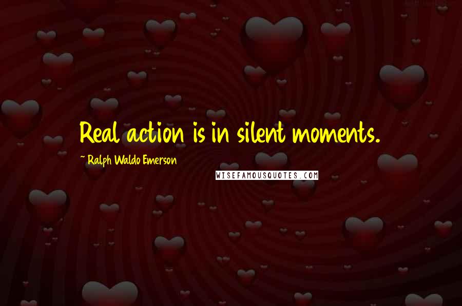Ralph Waldo Emerson Quotes: Real action is in silent moments.