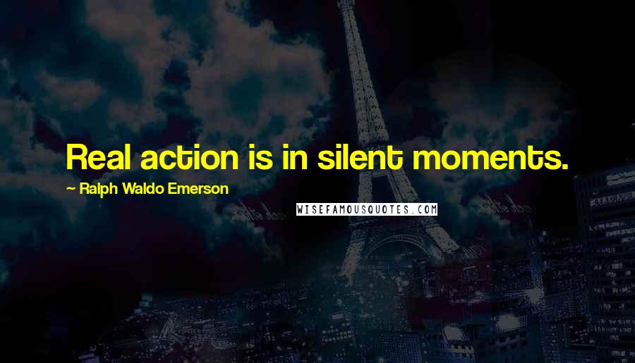 Ralph Waldo Emerson Quotes: Real action is in silent moments.