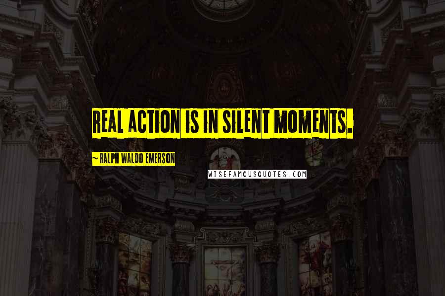 Ralph Waldo Emerson Quotes: Real action is in silent moments.