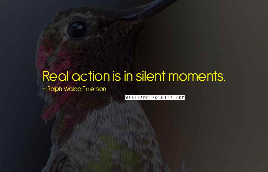 Ralph Waldo Emerson Quotes: Real action is in silent moments.