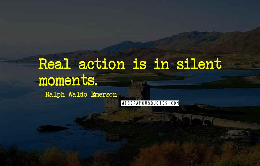 Ralph Waldo Emerson Quotes: Real action is in silent moments.