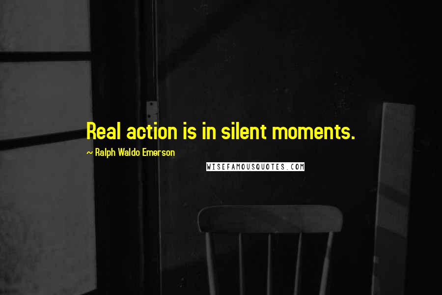 Ralph Waldo Emerson Quotes: Real action is in silent moments.