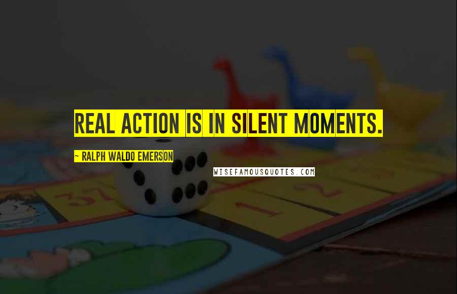 Ralph Waldo Emerson Quotes: Real action is in silent moments.