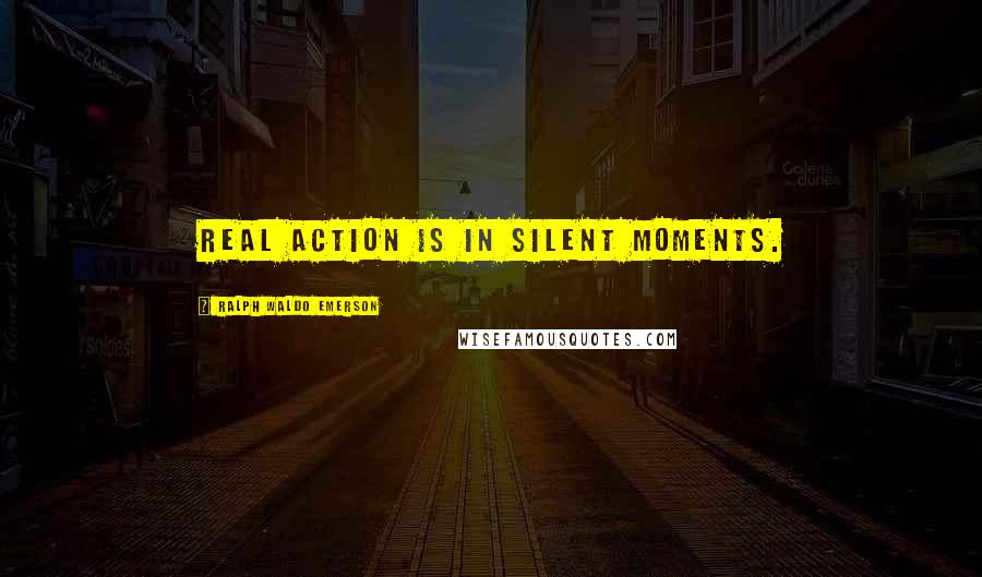 Ralph Waldo Emerson Quotes: Real action is in silent moments.