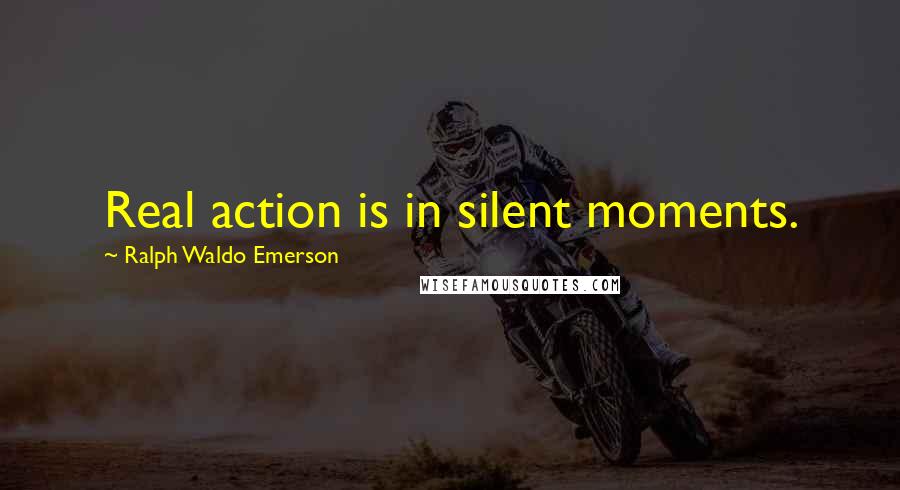 Ralph Waldo Emerson Quotes: Real action is in silent moments.