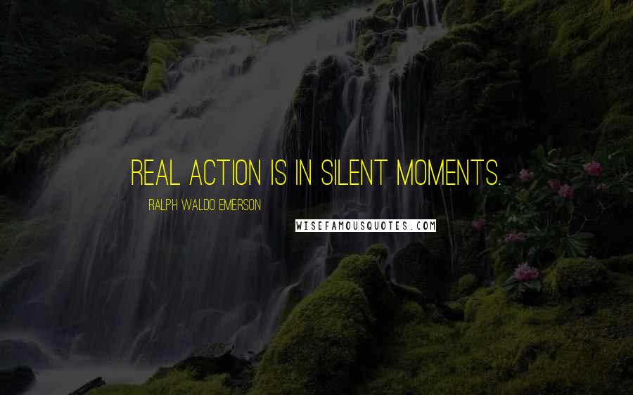 Ralph Waldo Emerson Quotes: Real action is in silent moments.