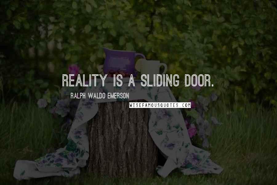 Ralph Waldo Emerson Quotes: Reality is a sliding door.