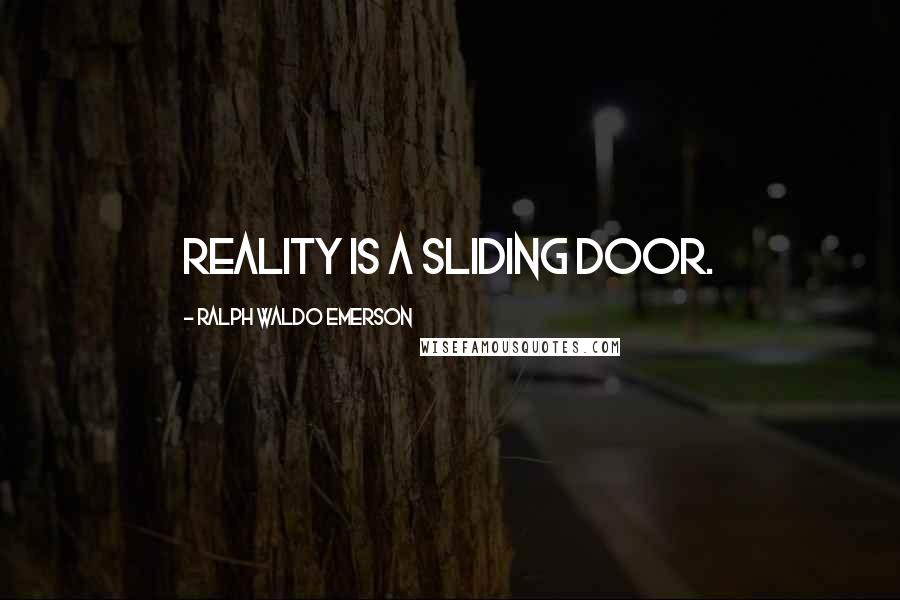 Ralph Waldo Emerson Quotes: Reality is a sliding door.