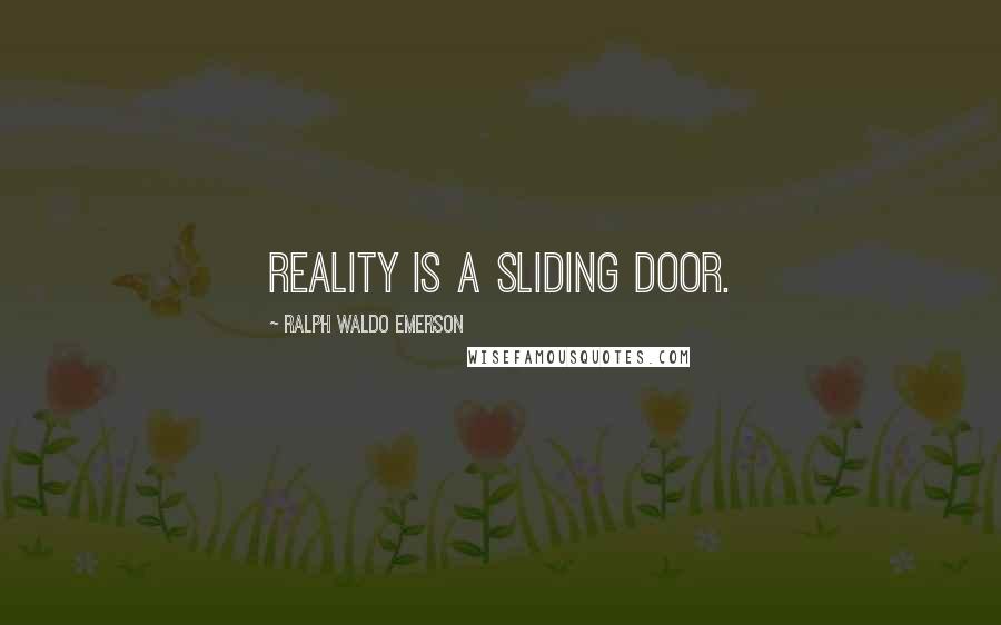 Ralph Waldo Emerson Quotes: Reality is a sliding door.
