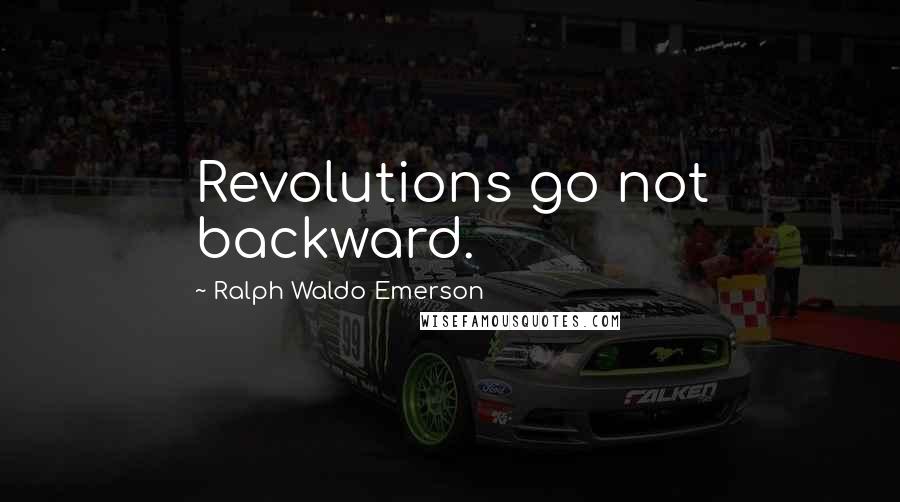 Ralph Waldo Emerson Quotes: Revolutions go not backward.