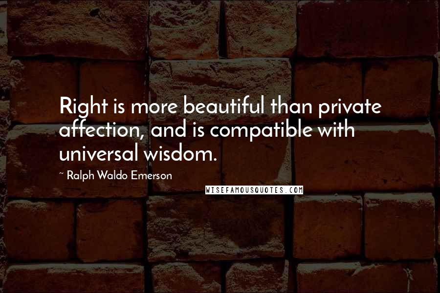 Ralph Waldo Emerson Quotes: Right is more beautiful than private affection, and is compatible with universal wisdom.