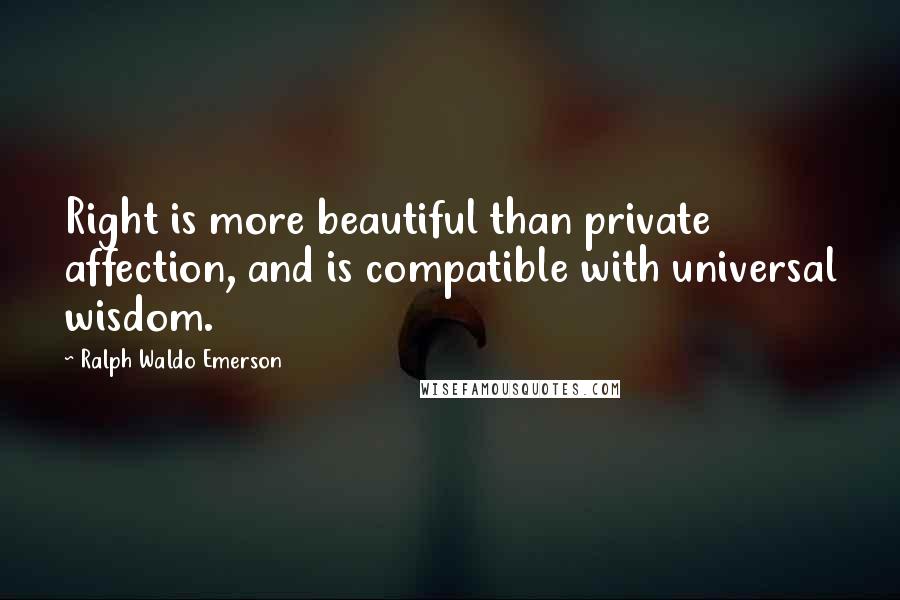 Ralph Waldo Emerson Quotes: Right is more beautiful than private affection, and is compatible with universal wisdom.