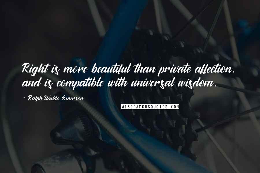 Ralph Waldo Emerson Quotes: Right is more beautiful than private affection, and is compatible with universal wisdom.