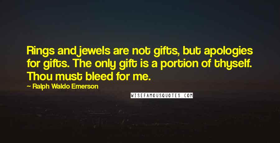 Ralph Waldo Emerson Quotes: Rings and jewels are not gifts, but apologies for gifts. The only gift is a portion of thyself. Thou must bleed for me.