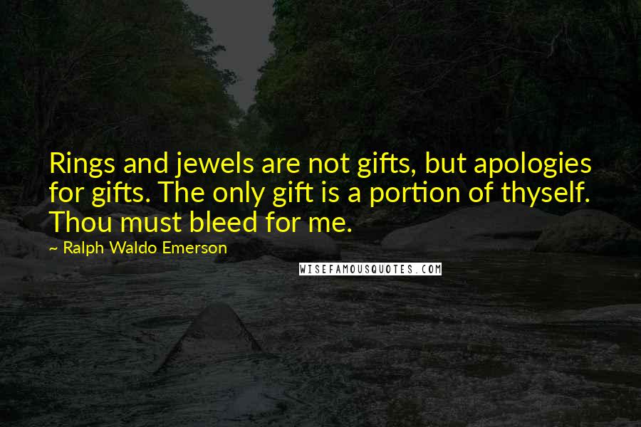 Ralph Waldo Emerson Quotes: Rings and jewels are not gifts, but apologies for gifts. The only gift is a portion of thyself. Thou must bleed for me.