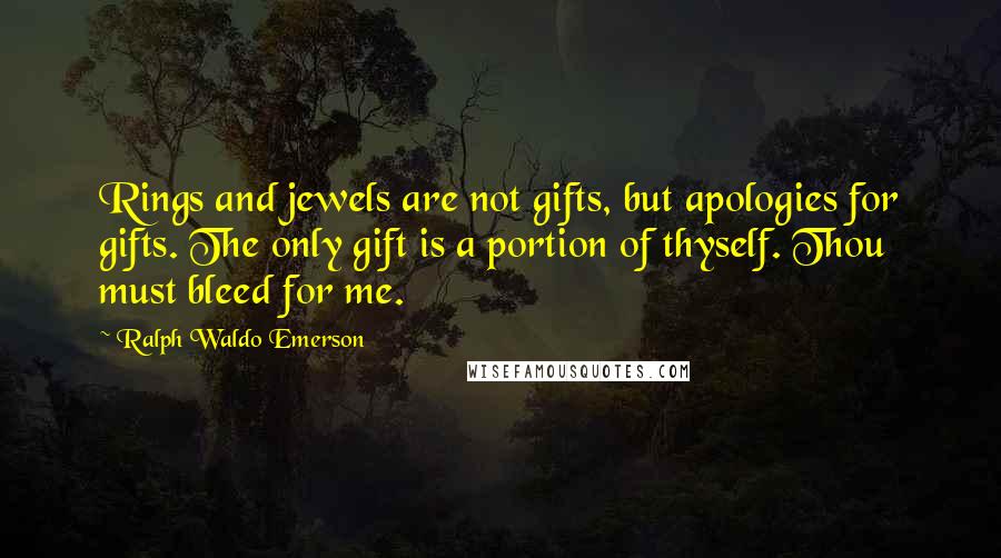 Ralph Waldo Emerson Quotes: Rings and jewels are not gifts, but apologies for gifts. The only gift is a portion of thyself. Thou must bleed for me.