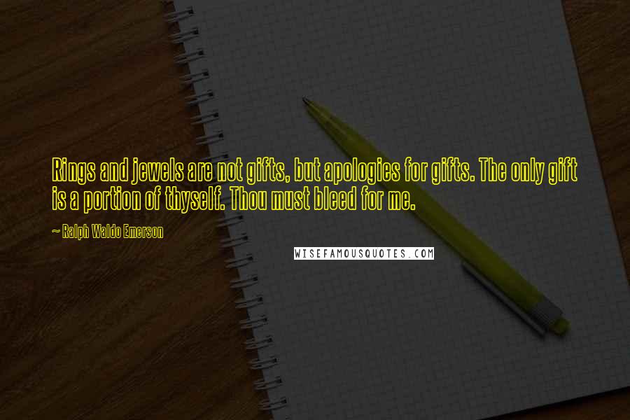 Ralph Waldo Emerson Quotes: Rings and jewels are not gifts, but apologies for gifts. The only gift is a portion of thyself. Thou must bleed for me.