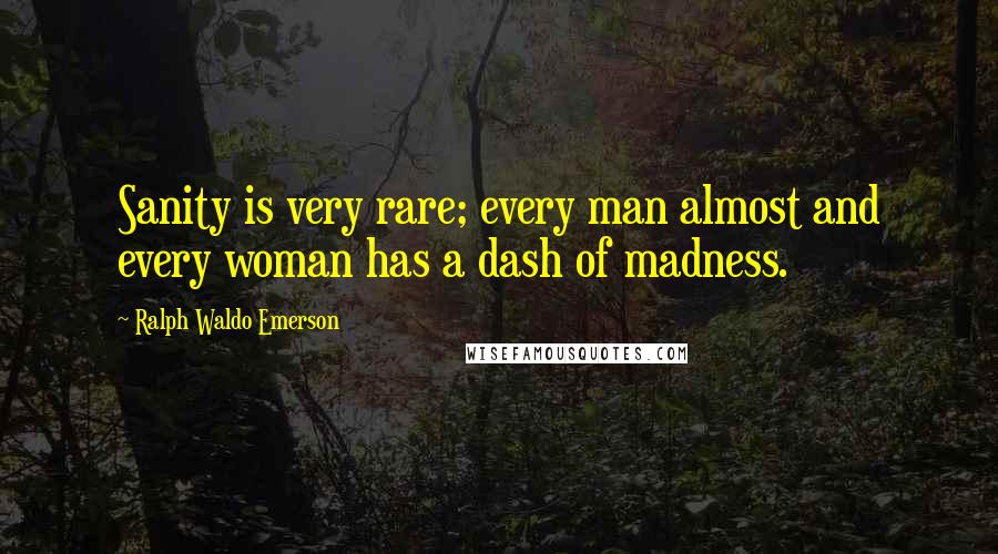 Ralph Waldo Emerson Quotes: Sanity is very rare; every man almost and every woman has a dash of madness.