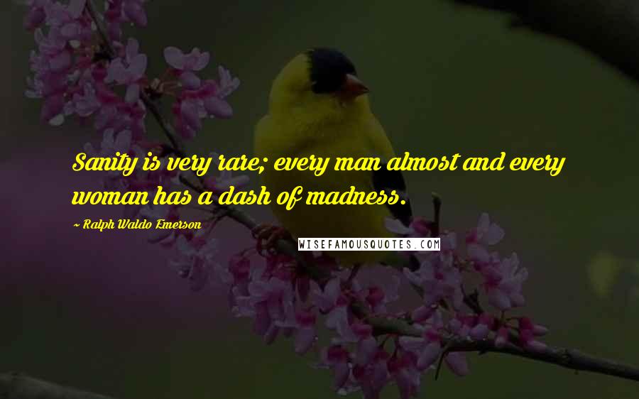 Ralph Waldo Emerson Quotes: Sanity is very rare; every man almost and every woman has a dash of madness.