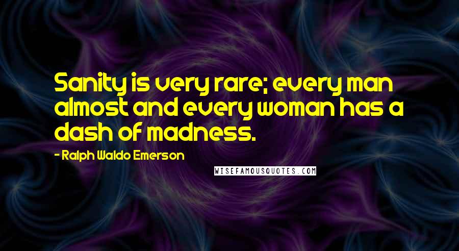 Ralph Waldo Emerson Quotes: Sanity is very rare; every man almost and every woman has a dash of madness.