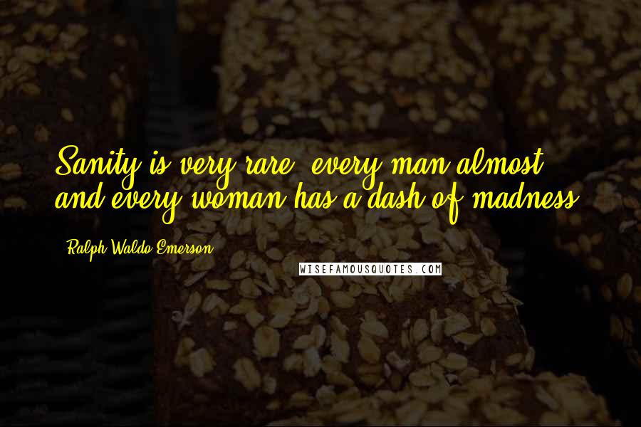 Ralph Waldo Emerson Quotes: Sanity is very rare; every man almost and every woman has a dash of madness.