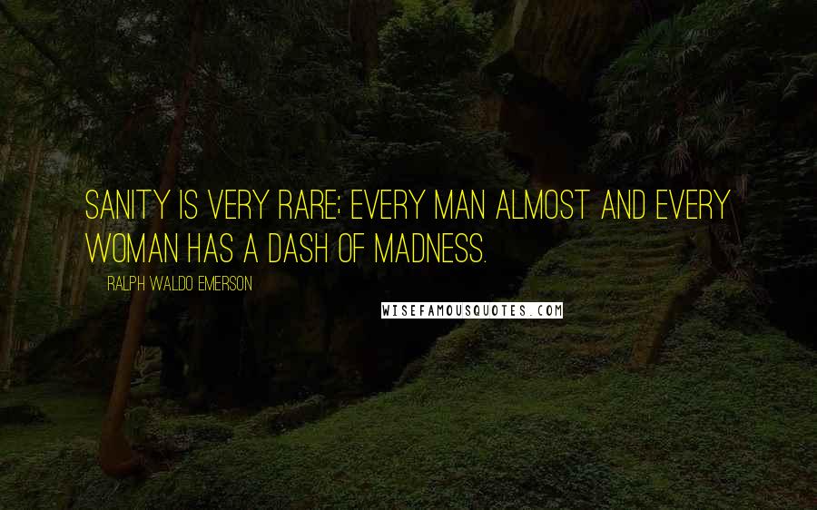 Ralph Waldo Emerson Quotes: Sanity is very rare; every man almost and every woman has a dash of madness.