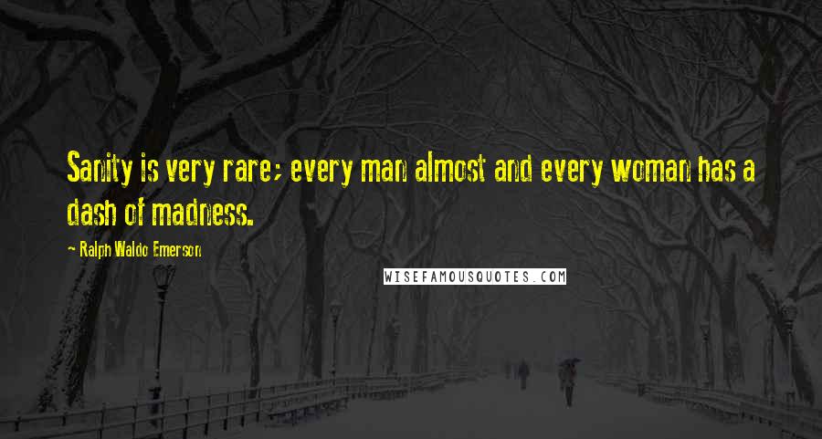 Ralph Waldo Emerson Quotes: Sanity is very rare; every man almost and every woman has a dash of madness.