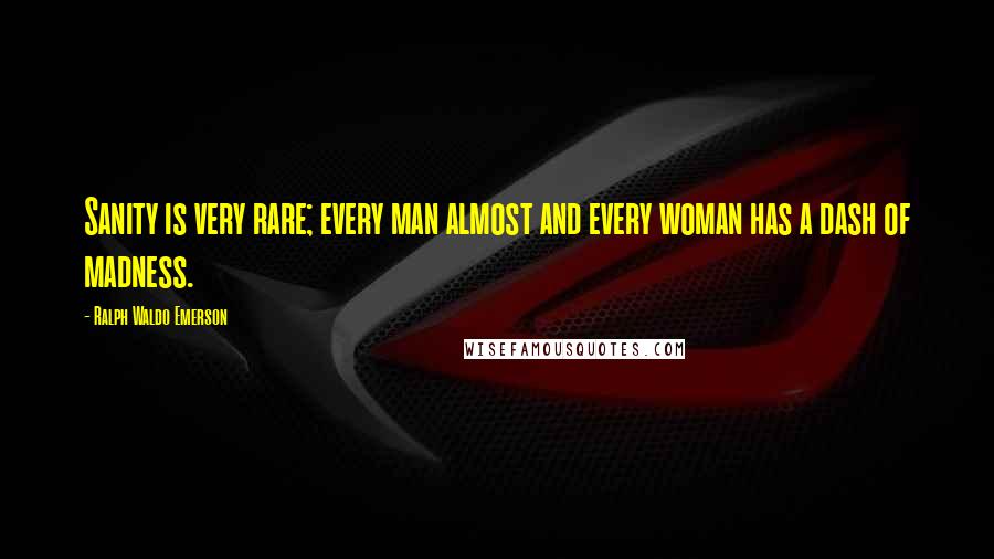 Ralph Waldo Emerson Quotes: Sanity is very rare; every man almost and every woman has a dash of madness.