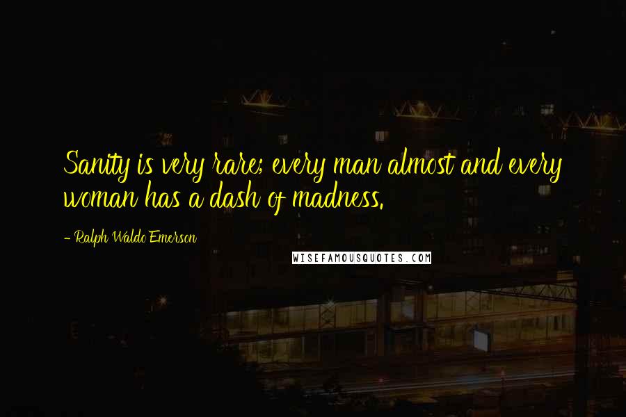 Ralph Waldo Emerson Quotes: Sanity is very rare; every man almost and every woman has a dash of madness.