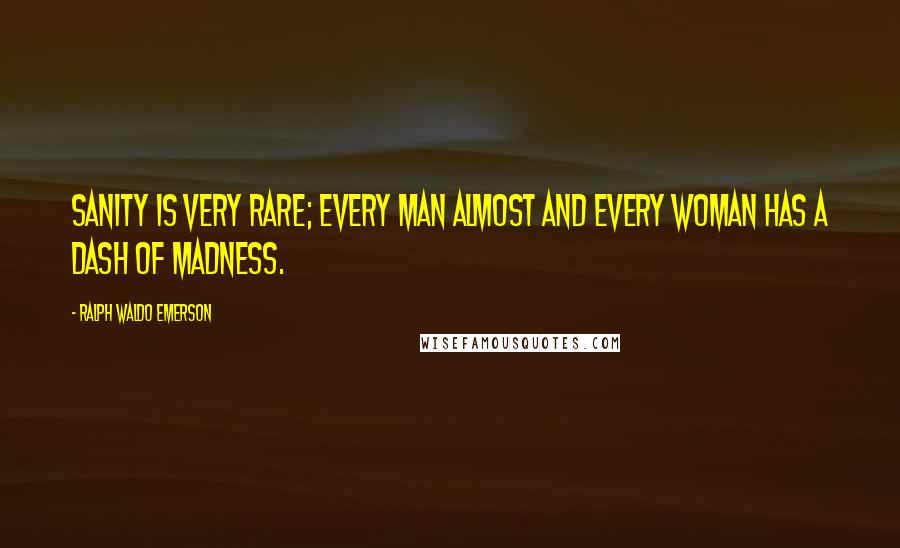 Ralph Waldo Emerson Quotes: Sanity is very rare; every man almost and every woman has a dash of madness.