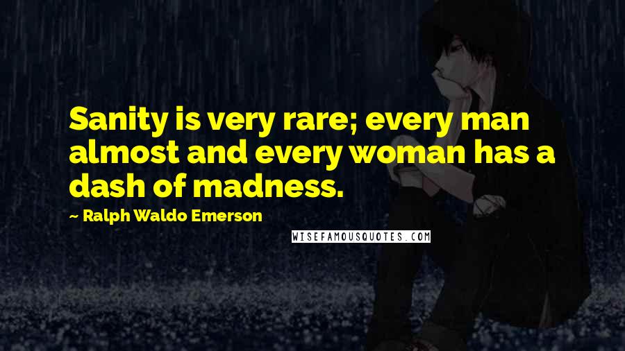 Ralph Waldo Emerson Quotes: Sanity is very rare; every man almost and every woman has a dash of madness.