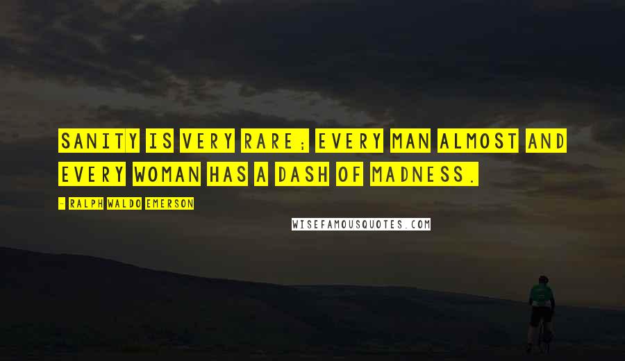 Ralph Waldo Emerson Quotes: Sanity is very rare; every man almost and every woman has a dash of madness.