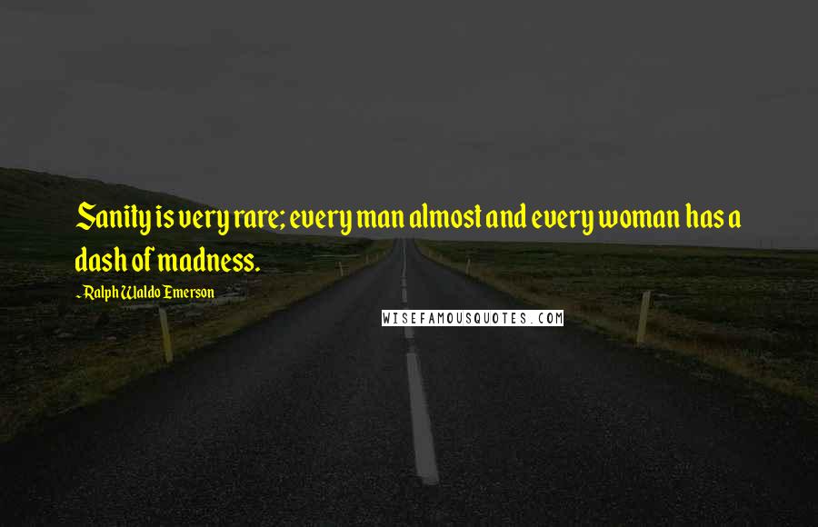 Ralph Waldo Emerson Quotes: Sanity is very rare; every man almost and every woman has a dash of madness.