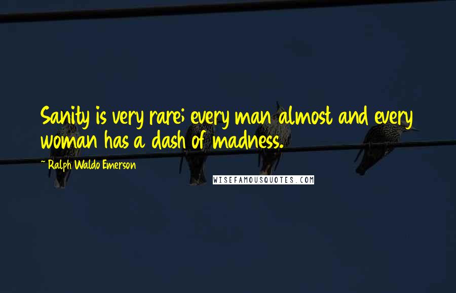 Ralph Waldo Emerson Quotes: Sanity is very rare; every man almost and every woman has a dash of madness.