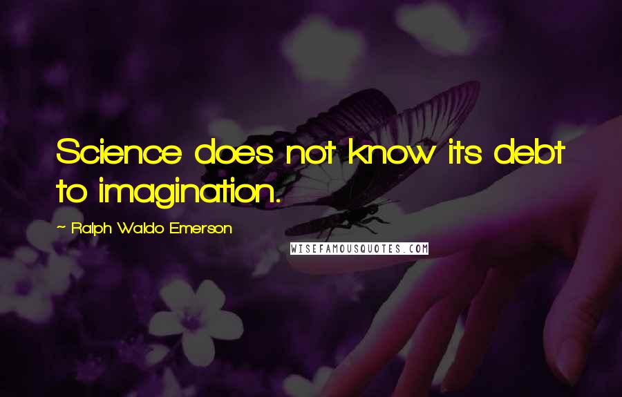 Ralph Waldo Emerson Quotes: Science does not know its debt to imagination.