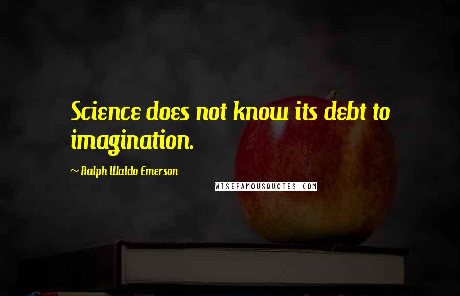 Ralph Waldo Emerson Quotes: Science does not know its debt to imagination.