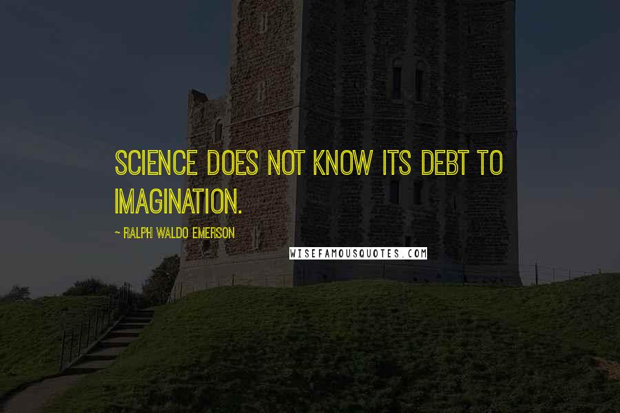 Ralph Waldo Emerson Quotes: Science does not know its debt to imagination.