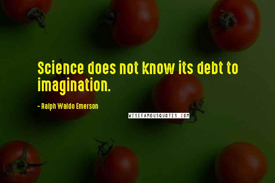 Ralph Waldo Emerson Quotes: Science does not know its debt to imagination.