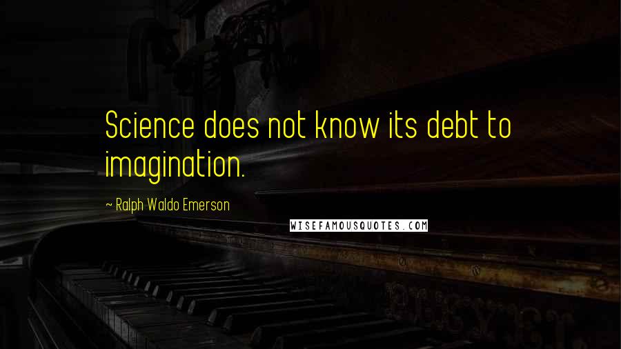 Ralph Waldo Emerson Quotes: Science does not know its debt to imagination.